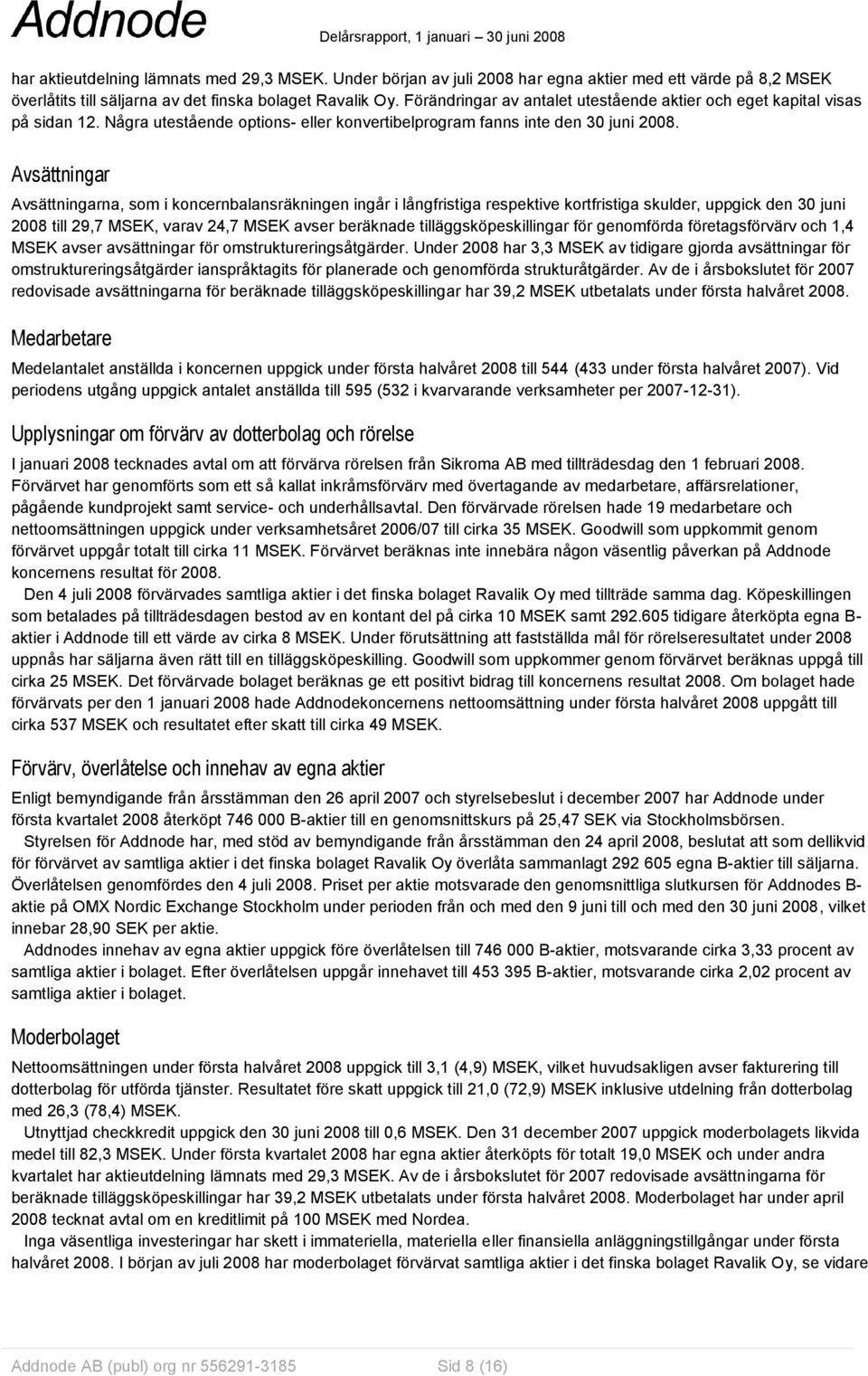 Avsättningar Avsättningarna, som i koncernbalansräkningen ingår i långfristiga respektive kortfristiga skulder, uppgick den 30 juni 2008 till 29,7 MSEK, varav 24,7 MSEK avser beräknade