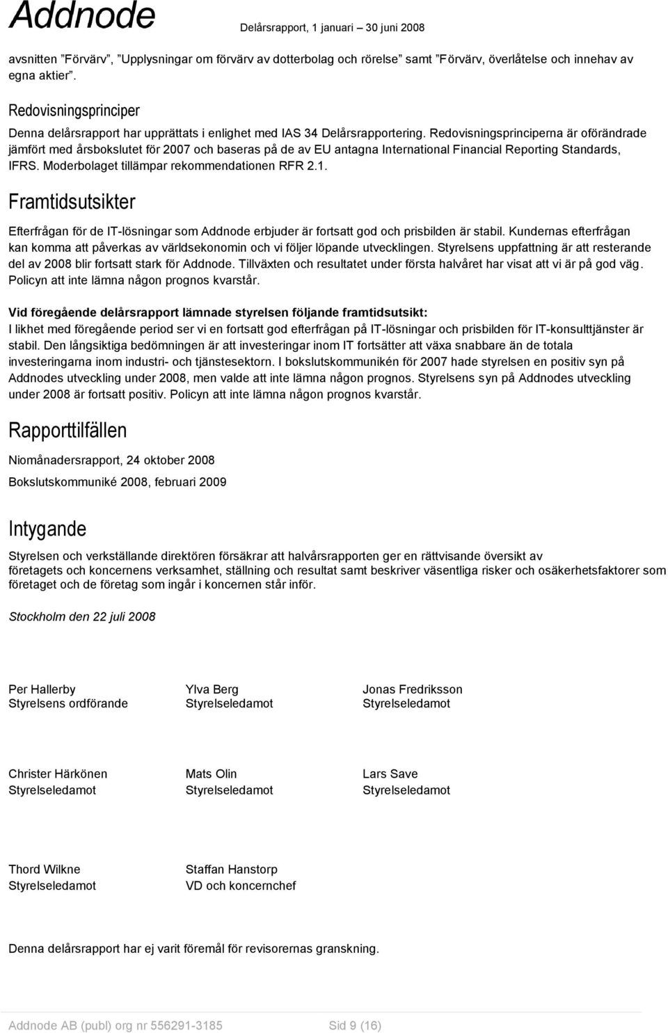 Redovisningsprinciperna är oförändrade jämfört med årsbokslutet för 2007 och baseras på de av EU antagna International Financial Reporting Standards, IFRS.