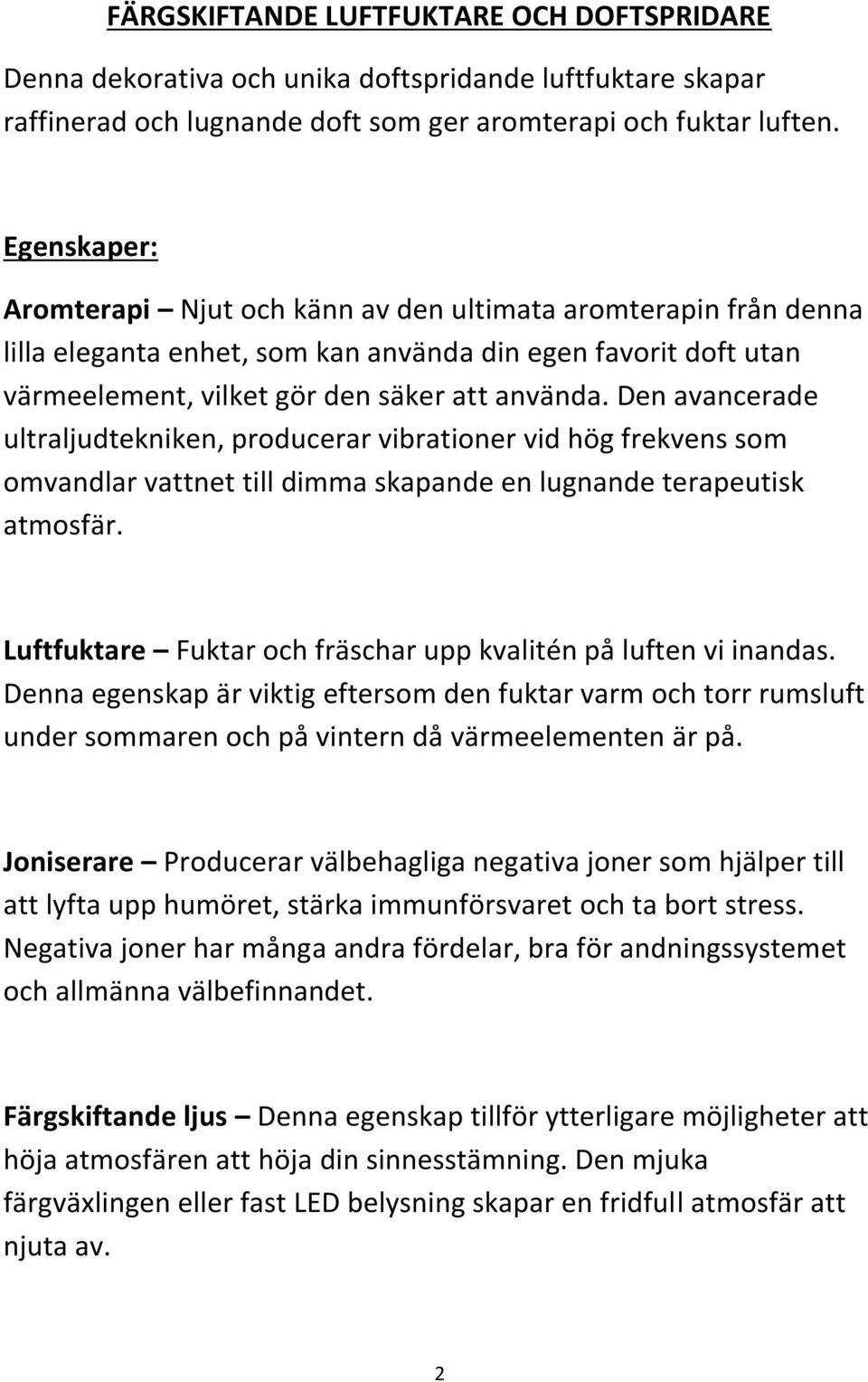 Den avancerade ultraljudtekniken, producerar vibrationer vid hög frekvens som omvandlar vattnet till dimma skapande en lugnande terapeutisk atmosfär.