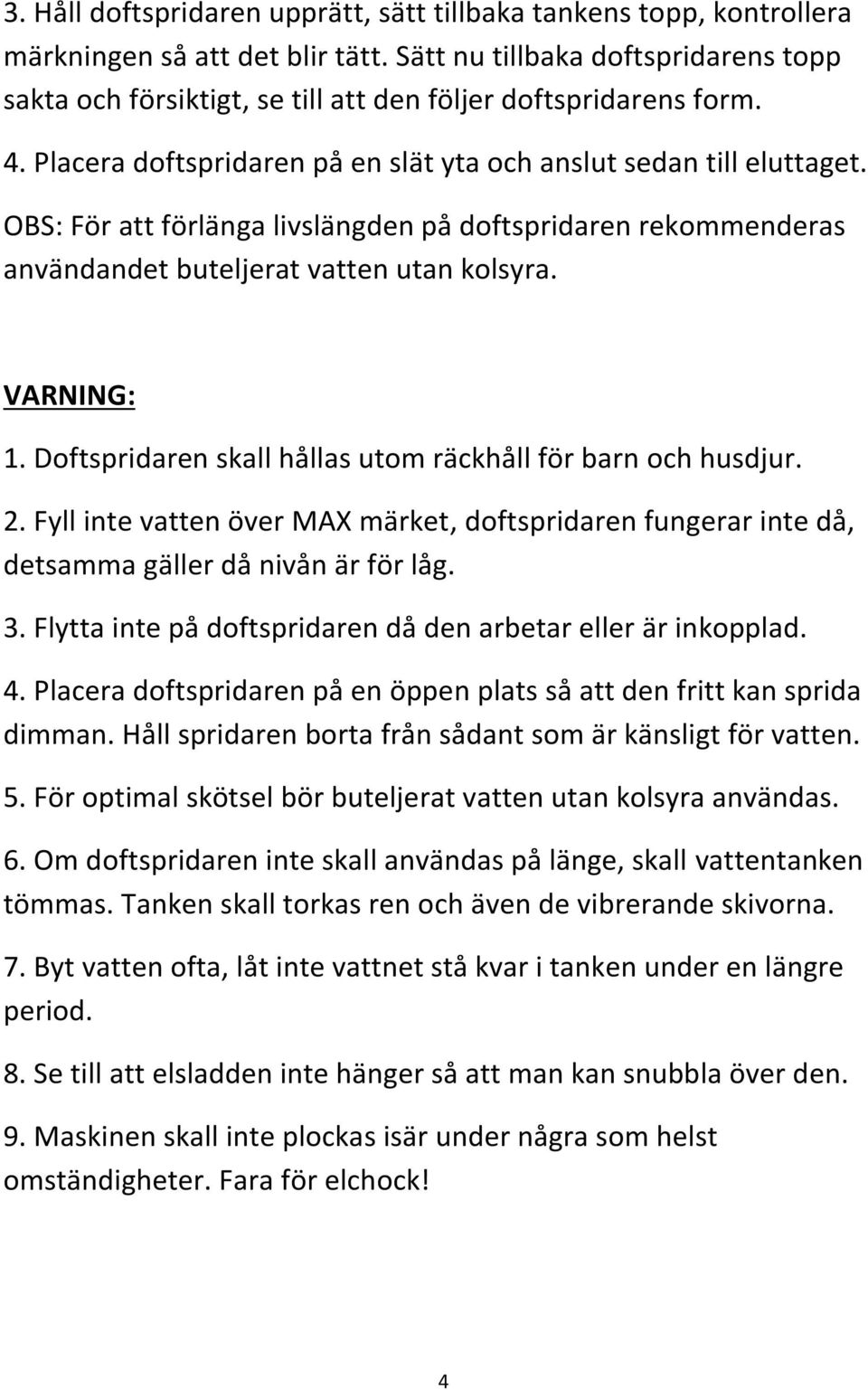 OBS: För att förlänga livslängden på doftspridaren rekommenderas användandet buteljerat vatten utan kolsyra. VARNING: 1. Doftspridaren skall hållas utom räckhåll för barn och husdjur. 2.