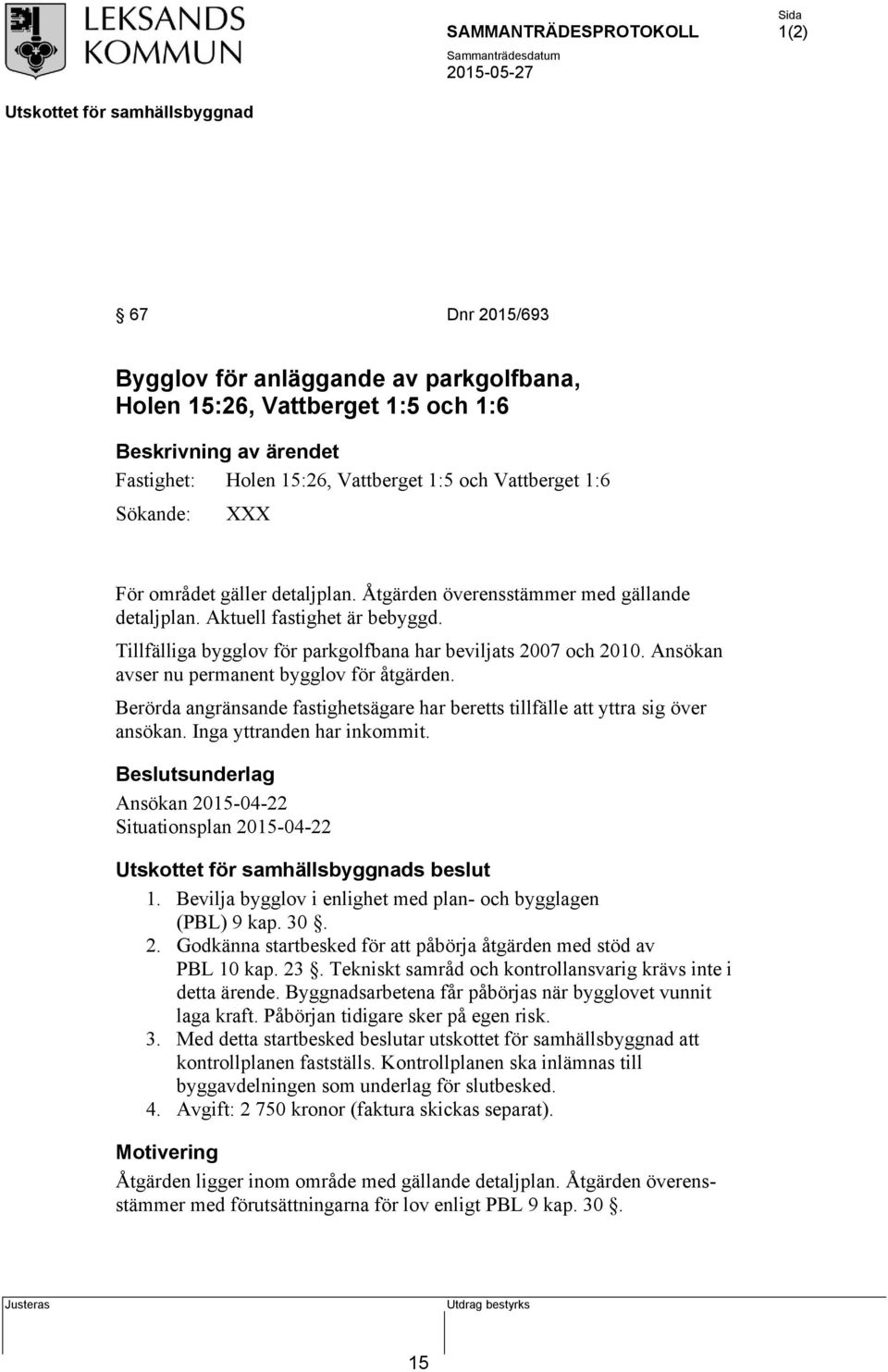 Ansökan avser nu permanent bygglov för åtgärden. Berörda angränsande fastighetsägare har beretts tillfälle att yttra sig över ansökan. Inga yttranden har inkommit.