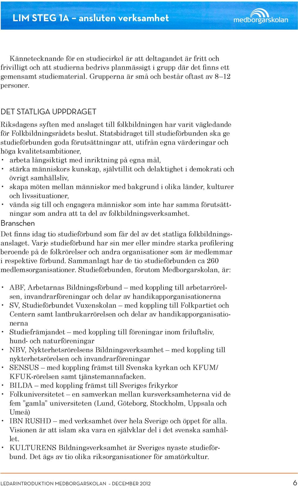 Statsbidraget till studieförbunden ska ge studieförbunden goda förutsättningar att, utifrån egna värderingar och höga kvalitetsambitioner, arbeta långsiktigt med inriktning på egna mål, stärka