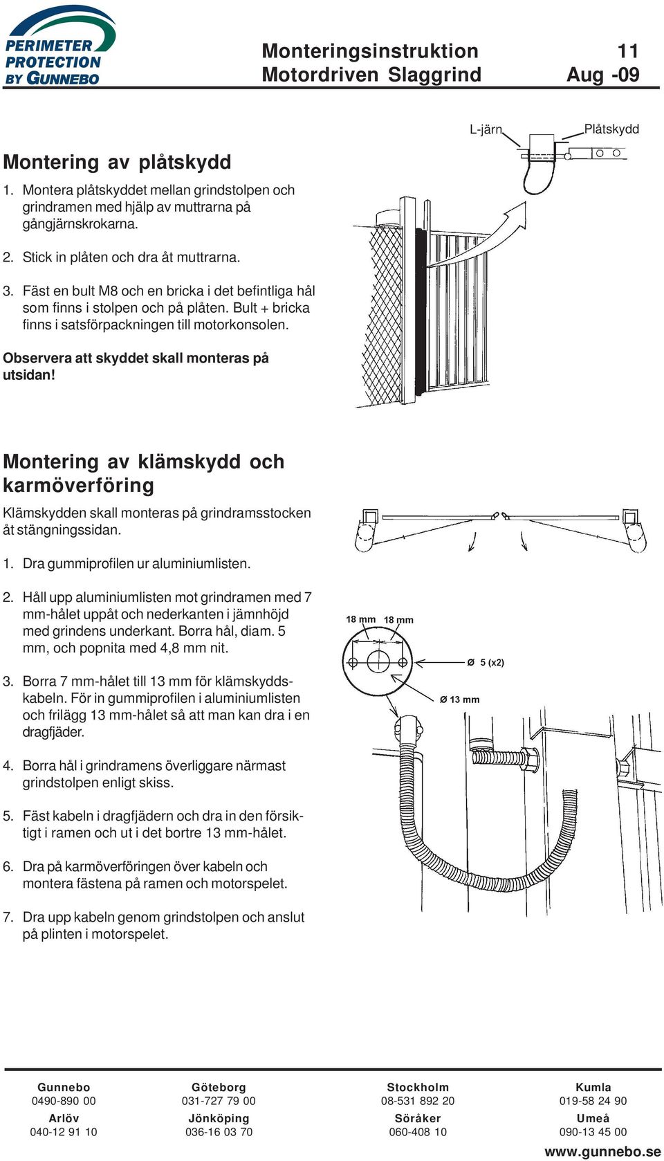 Observera att skyddet skall monteras på utsidan! Montering av klämskydd och karmöverföring Klämskydden skall monteras på grindramsstocken åt stängningssidan. 1. Dra gummiprofilen ur aluminiumlisten.