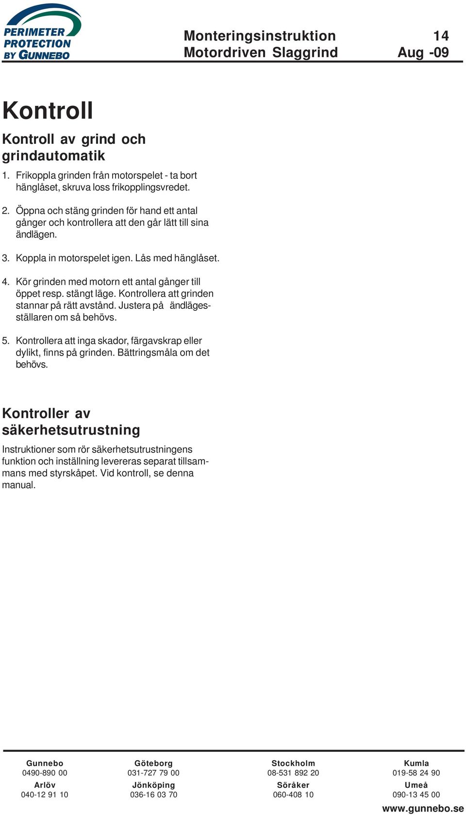 Kör grinden med motorn ett antal gånger till öppet resp. stängt läge. Kontrollera att grinden stannar på rätt avstånd. Justera på ändlägesställaren om så behövs. 5.