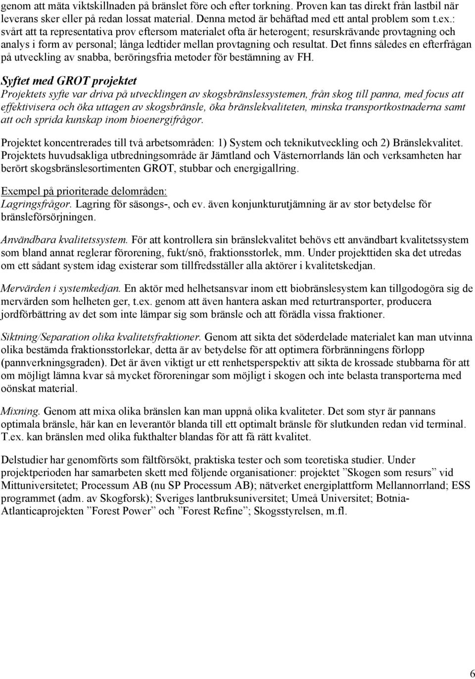 : svårt att ta representativa prov eftersom materialet ofta är heterogent; resurskrävande provtagning och analys i form av personal; långa ledtider mellan provtagning och resultat.