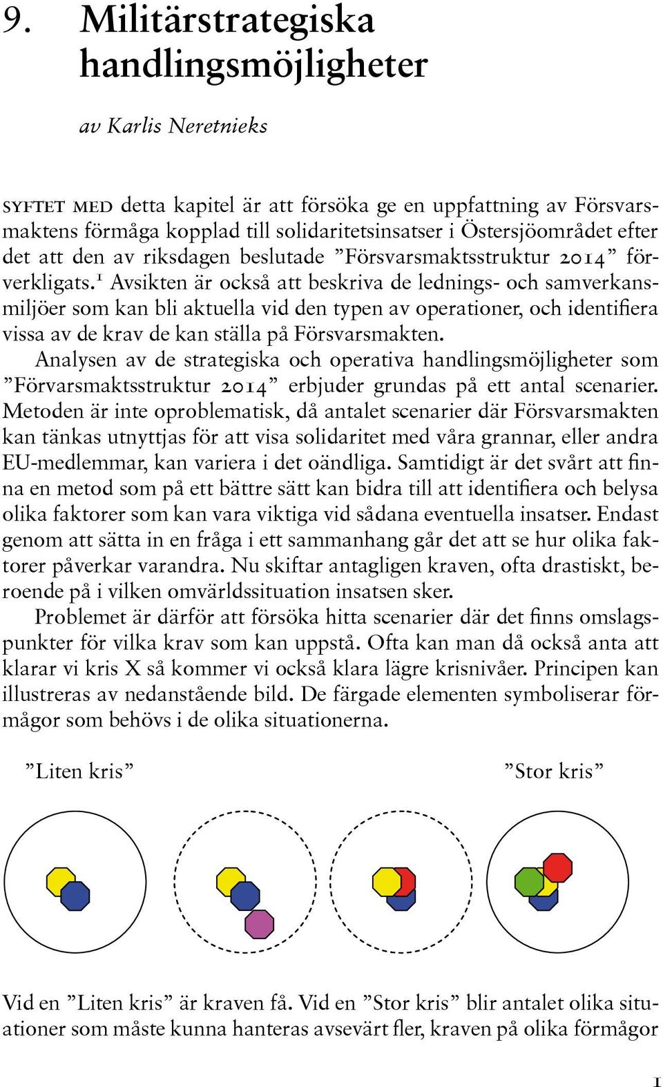 1 Avsikten är också att beskriva de lednings- och samverkansmiljöer som kan bli aktuella vid den typen av operationer, och identifiera vissa av de krav de kan ställa på Försvarsmakten.