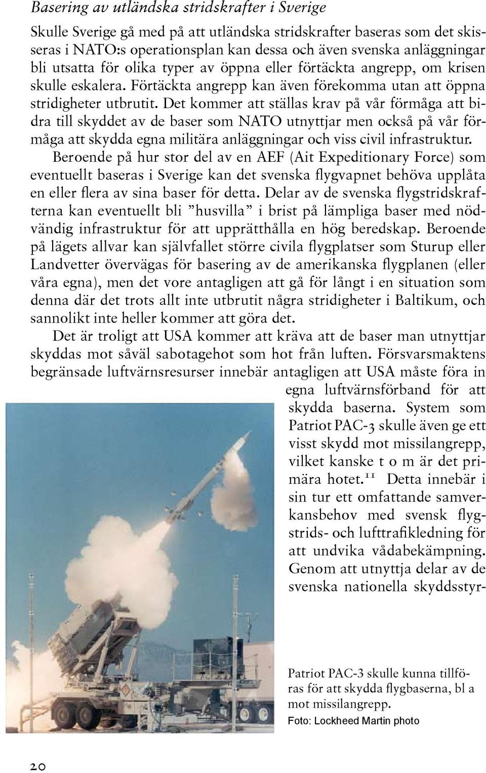 Det kommer att ställas krav på vår förmåga att bidra till skyddet av de baser som NATO utnyttjar men också på vår förmåga att skydda egna militära anläggningar och viss civil infrastruktur.