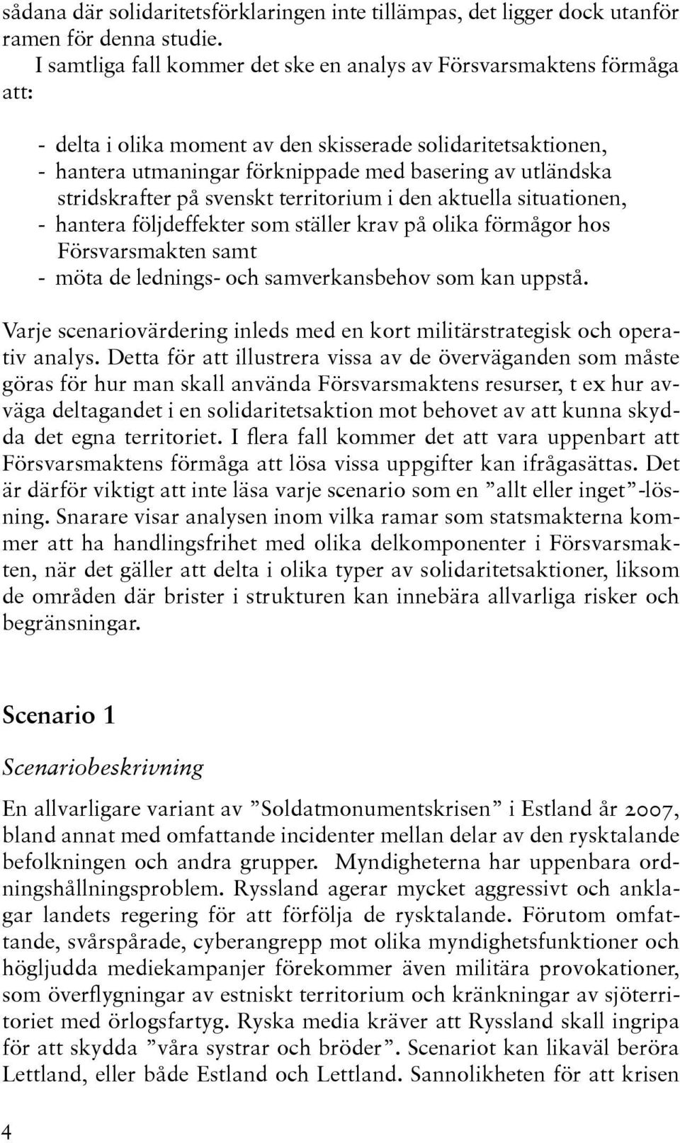stridskrafter på svenskt territorium i den aktuella situationen, - hantera följdeffekter som ställer krav på olika förmågor hos Försvarsmakten samt - möta de lednings- och samverkansbehov som kan