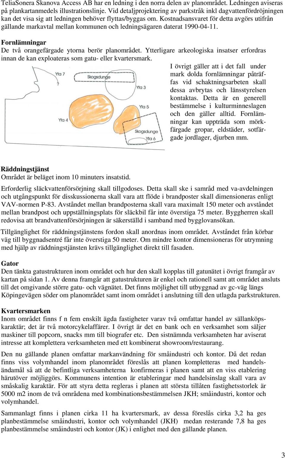 Kostnadsansvaret för detta avgörs utifrån gällande markavtal mellan kommunen och ledningsägaren daterat 1990-04-11. Fornlämningar De två orangefärgade ytorna berör planområdet.