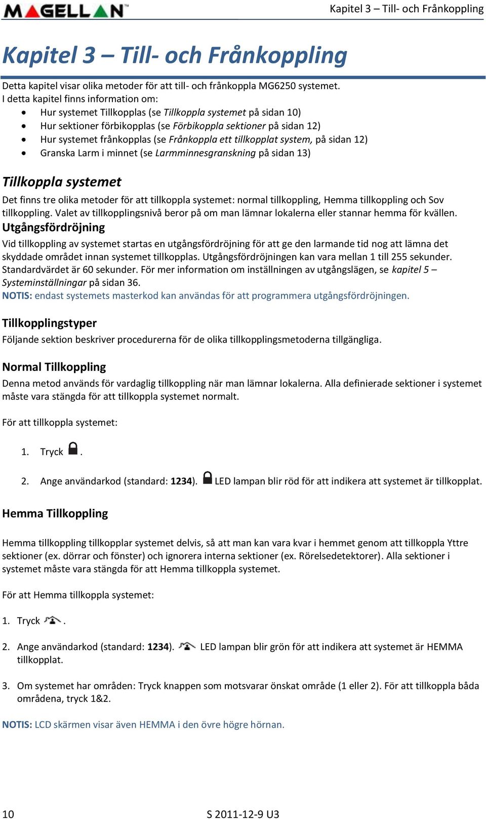 Frånkoppla ett tillkopplat system, på sidan 12) Granska Larm i minnet (se Larmminnesgranskning på sidan 13) Tillkoppla systemet Det finns tre olika metoder för att tillkoppla systemet: normal