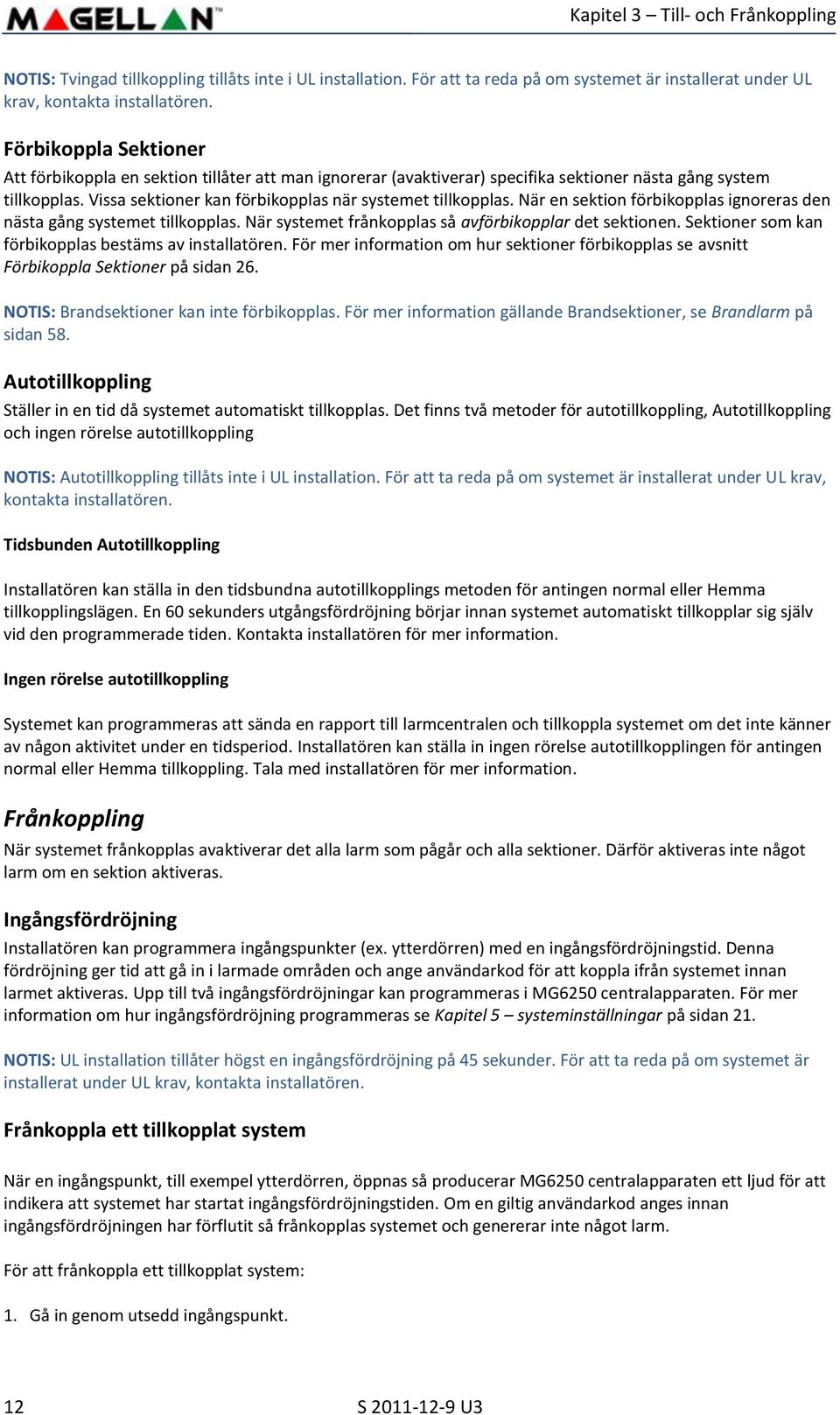 När en sektion förbikopplas ignoreras den nästa gång systemet tillkopplas. När systemet frånkopplas så avförbikopplar det sektionen. Sektioner som kan förbikopplas bestäms av installatören.