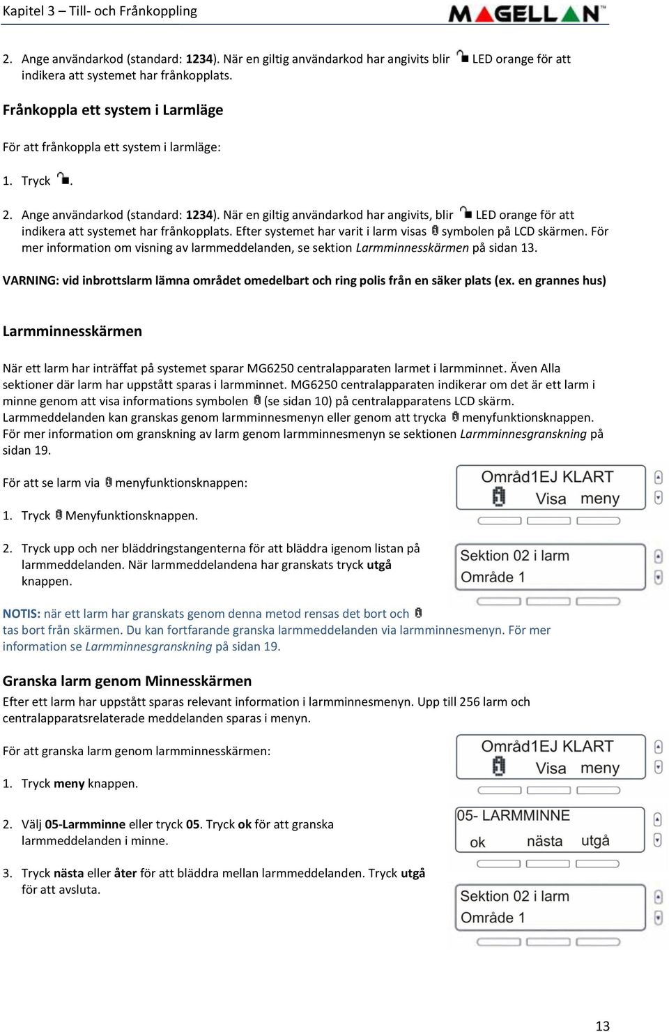 När en giltig användarkod har angivits, blir LED orange för att indikera att systemet har frånkopplats. Efter systemet har varit i larm visas symbolen på LCD skärmen.