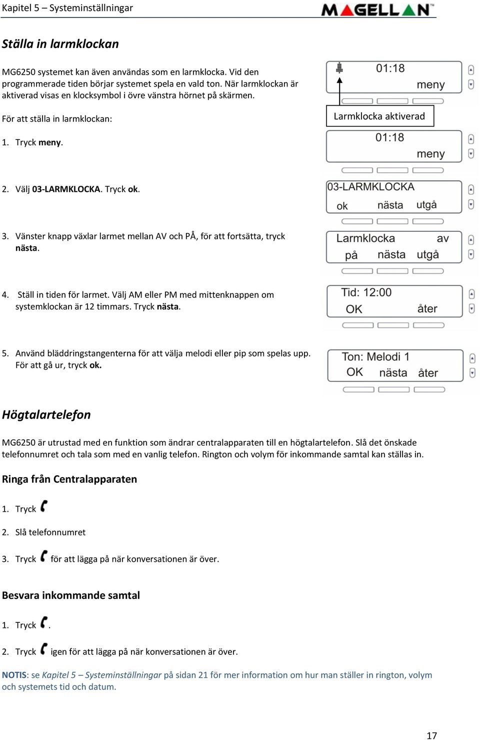 Vänster knapp växlar larmet mellan AV och PÅ, för att fortsätta, tryck nästa. 4. Ställ in tiden för larmet. Välj AM eller PM med mittenknappen om systemklockan är 12 timmars. Tryck nästa. 5.