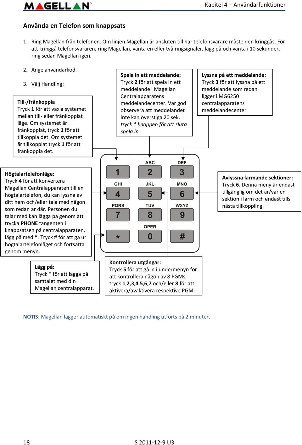 Välj Handling: Till-/frånkoppla Tryck 1 för att växla systemet mellan till- eller frånkopplat läge. Om systemet är frånkopplat, tryck 1 för att tillkoppla det.