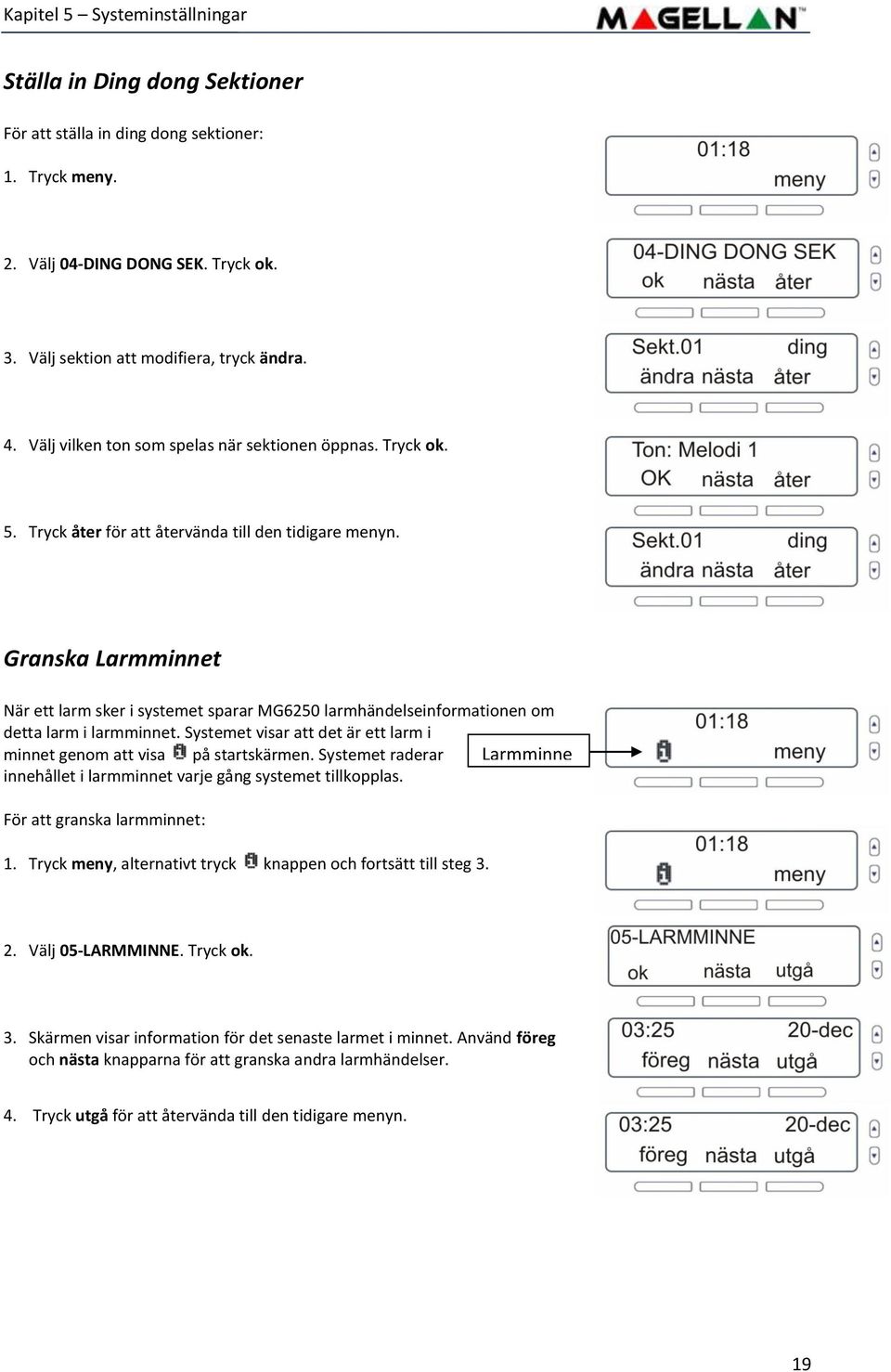 Granska Larmminnet När ett larm sker i systemet sparar MG6250 larmhändelseinformationen om detta larm i larmminnet. Systemet visar att det är ett larm i minnet genom att visa på startskärmen.