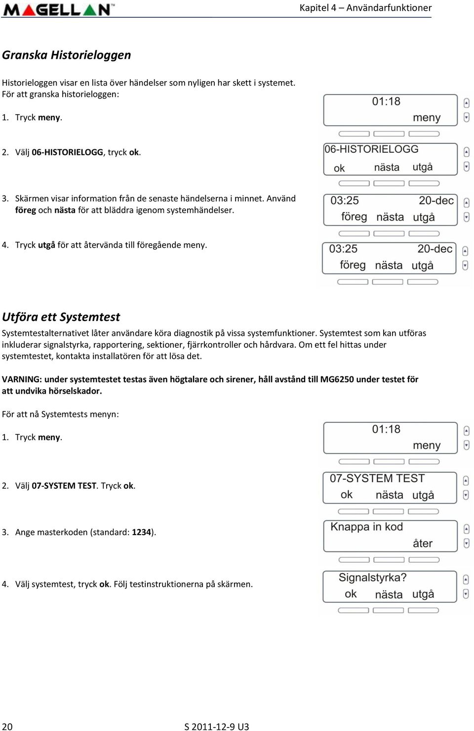 Tryck utgå för att återvända till föregående meny. Utföra ett Systemtest Systemtestalternativet låter användare köra diagnostik på vissa systemfunktioner.