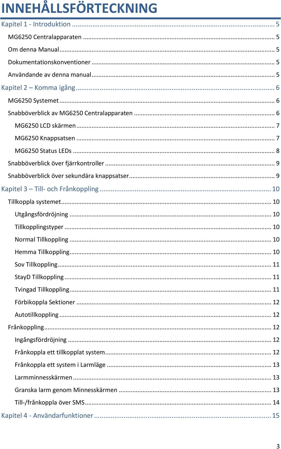 .. 9 Snabböverblick över sekundära knappsatser... 9 Kapitel 3 Till- och Frånkoppling... 10 Tillkoppla systemet... 10 Utgångsfördröjning... 10 Tillkopplingstyper... 10 Normal Tillkoppling.