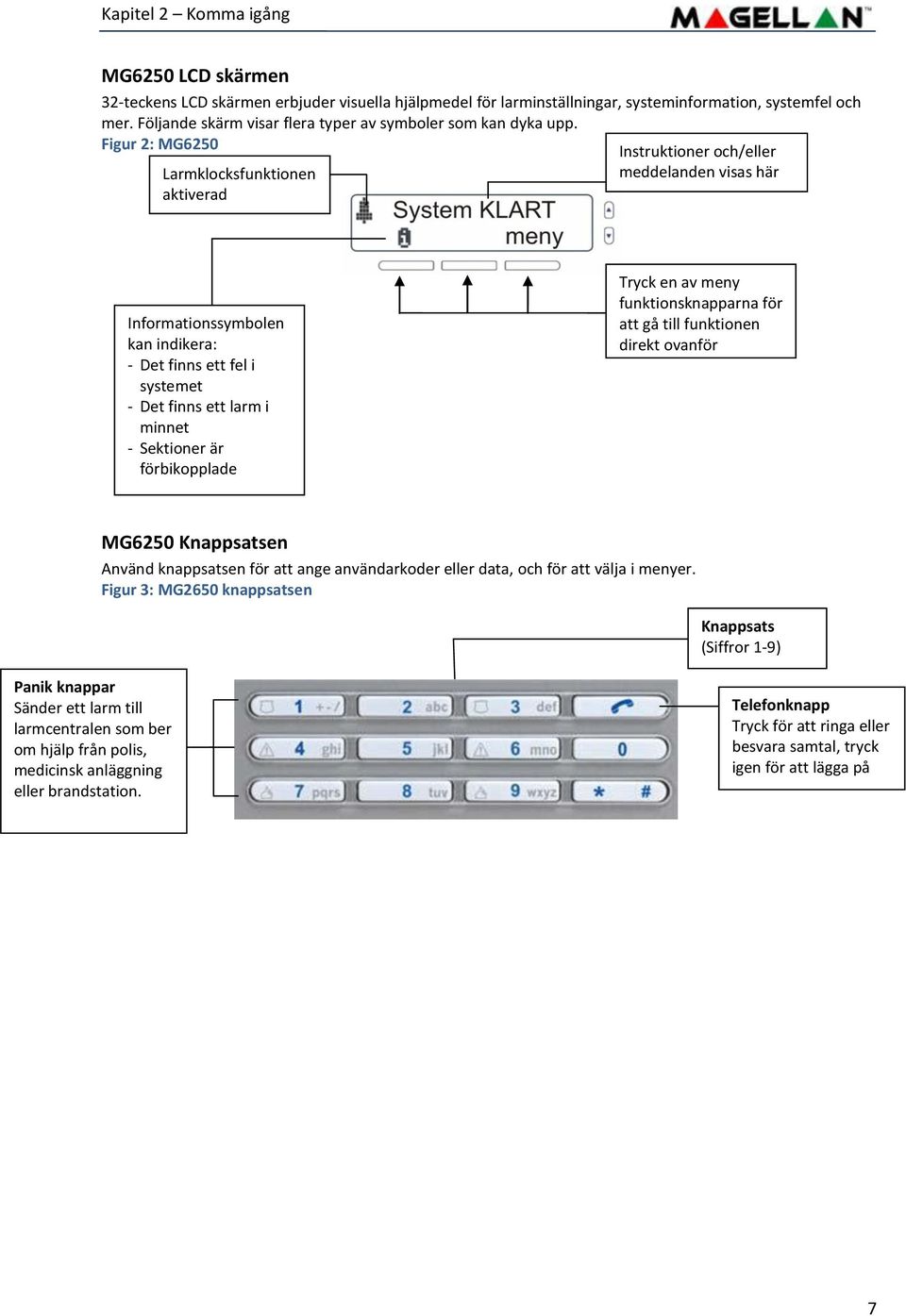 Figur 2: MG6250 Larmklocksfunktionen aktiverad Instruktioner och/eller meddelanden visas här Informationssymbolen kan indikera: - Det finns ett fel i systemet - Det finns ett larm i minnet -