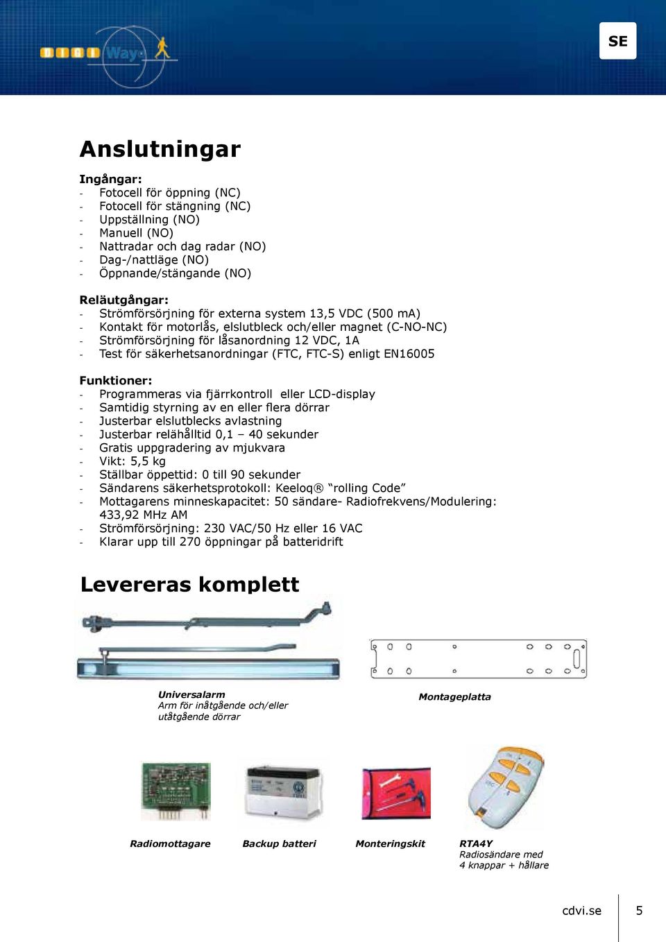 FTC-S) enligt EN16005 Funktioner: Programmeras via fjärrkontroll eller LCD-display Samtidig styrning av en eller flera dörrar Justerbar elslutblecks avlastning Justerbar relähålltid 0,1 40 sekunder