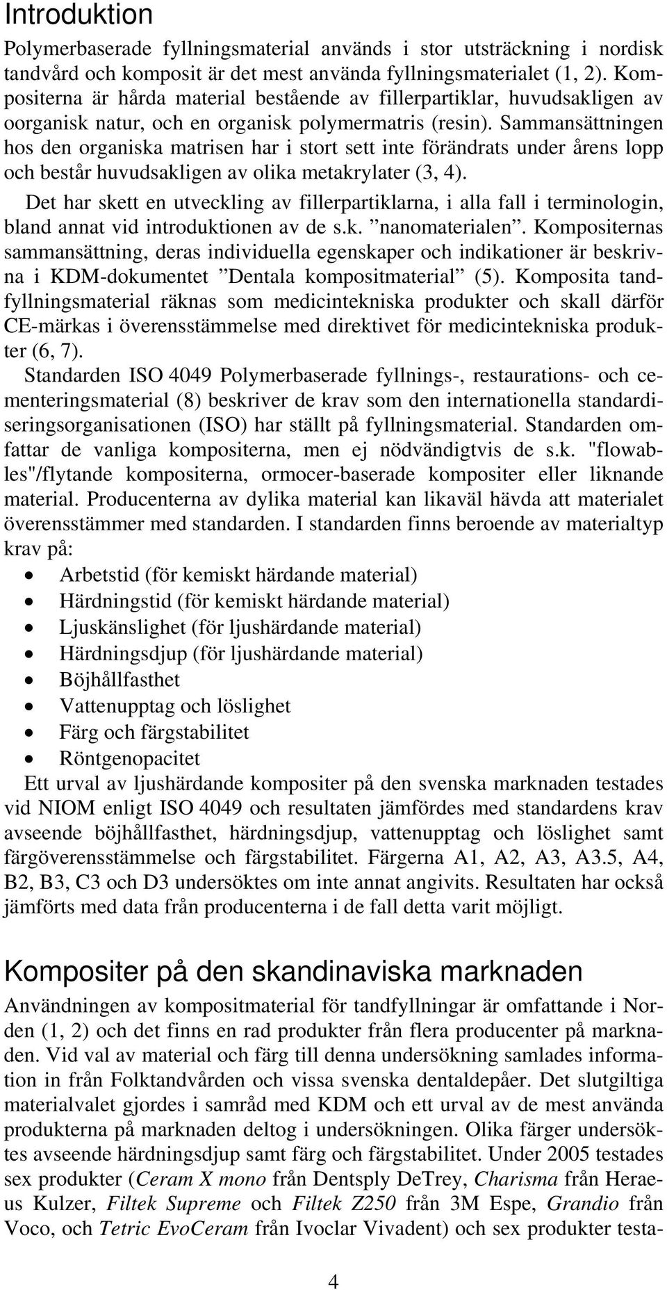 Sammansättningen hos den organiska matrisen har i stort sett inte förändrats under årens lopp och består huvudsakligen av olika metakrylater (3, 4).