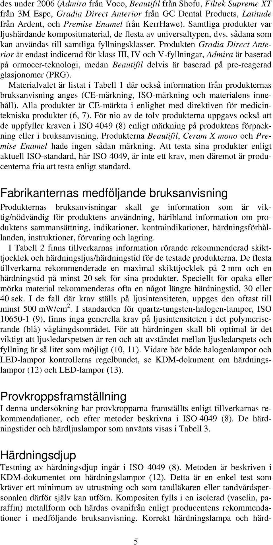 Produkten Gradia Direct Anterior är endast indicerad för klass III, IV och V-fyllningar, Admira är baserad på ormocer-teknologi, medan Beautifil delvis är baserad på pre-reagerad glasjonomer (PRG).