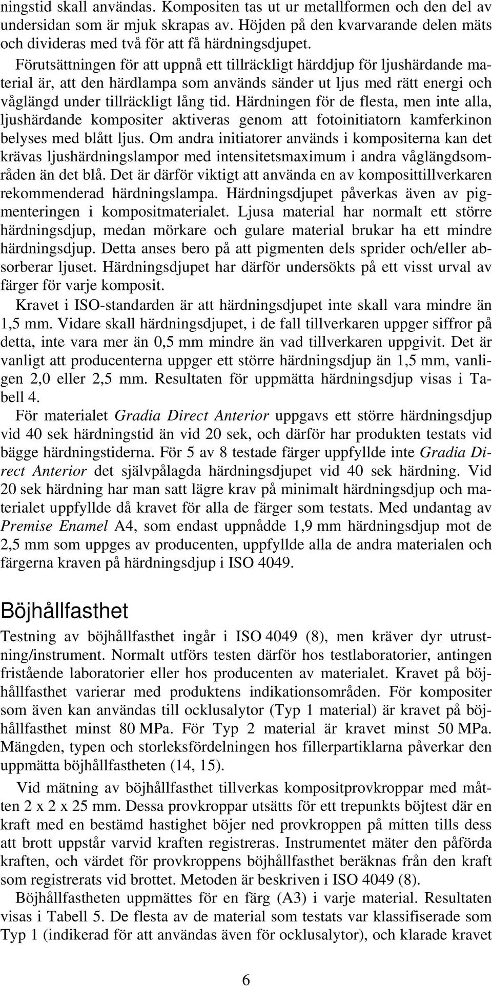 Härdningen för de flesta, men inte alla, ljushärdande kompositer aktiveras genom att fotoinitiatorn kamferkinon belyses med blått ljus.