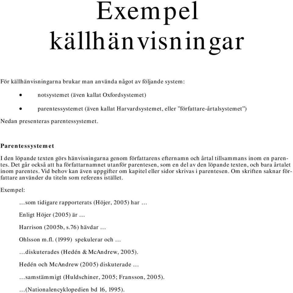 Det går också att ha författarnamnet utanför parentesen, som en del av den löpande texten, och bara årtalet inom parentes. Vid behov kan även uppgifter om kapitel eller sidor skrivas i parentesen.