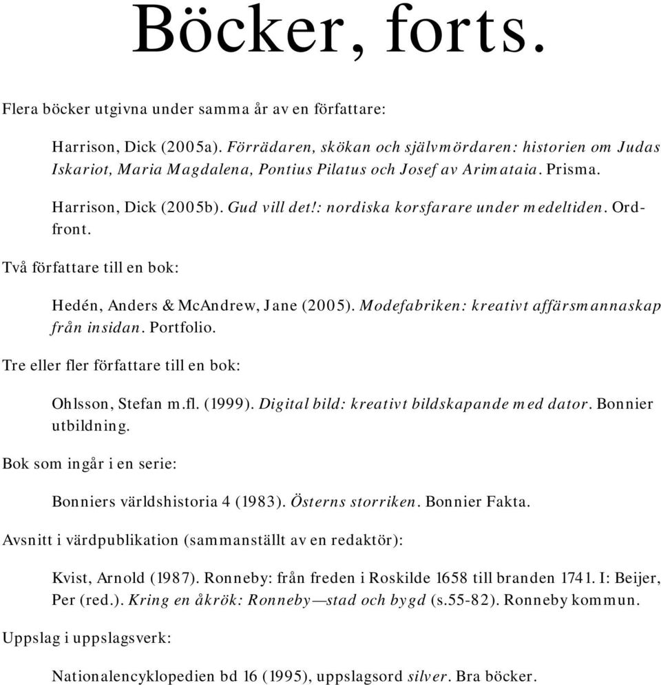 : nordiska korsfarare under medeltiden. Ordfront. Två författare till en bok: Hedén, Anders & McAndrew, Jane (2005). Modefabriken: kreativt affärsmannaskap från insidan. Portfolio.