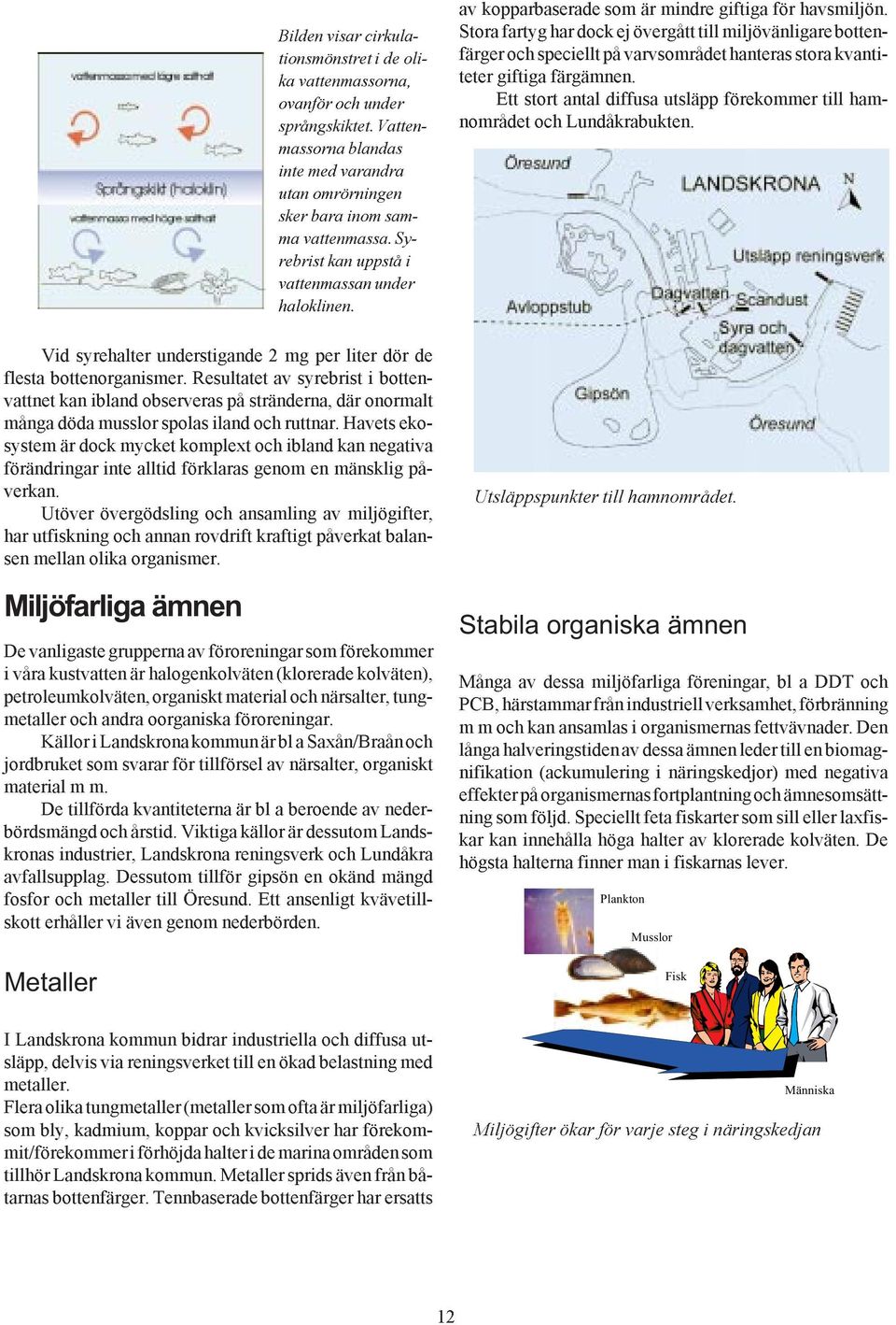 Havets ekosystem är dock mycket komplext och ibland kan negativa förändringar inte alltid förklaras genom en mänsklig påverkan.