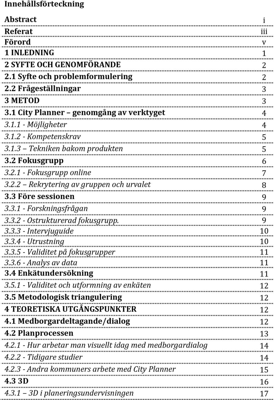 3 Före sessionen 9 3.3.1 - Forskningsfrågan 9 3.3.2 - Ostrukturerad fokusgrupp. 9 3.3.3 - Intervjuguide 10 3.3.4 - Utrustning 10 3.3.5 - Validitet på fokusgrupper 11 3.3.6 - Analys av data 11 3.