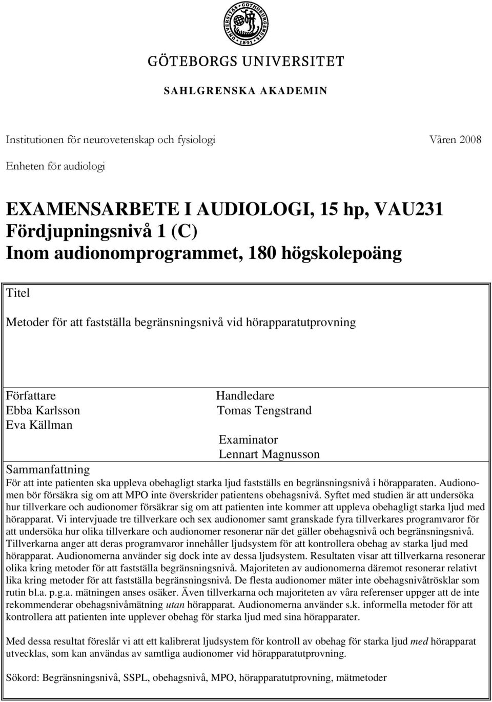 För att inte patienten ska uppleva obehagligt starka ljud fastställs en begränsningsnivå i hörapparaten. Audionomen bör försäkra sig om att MPO inte överskrider patientens obehagsnivå.