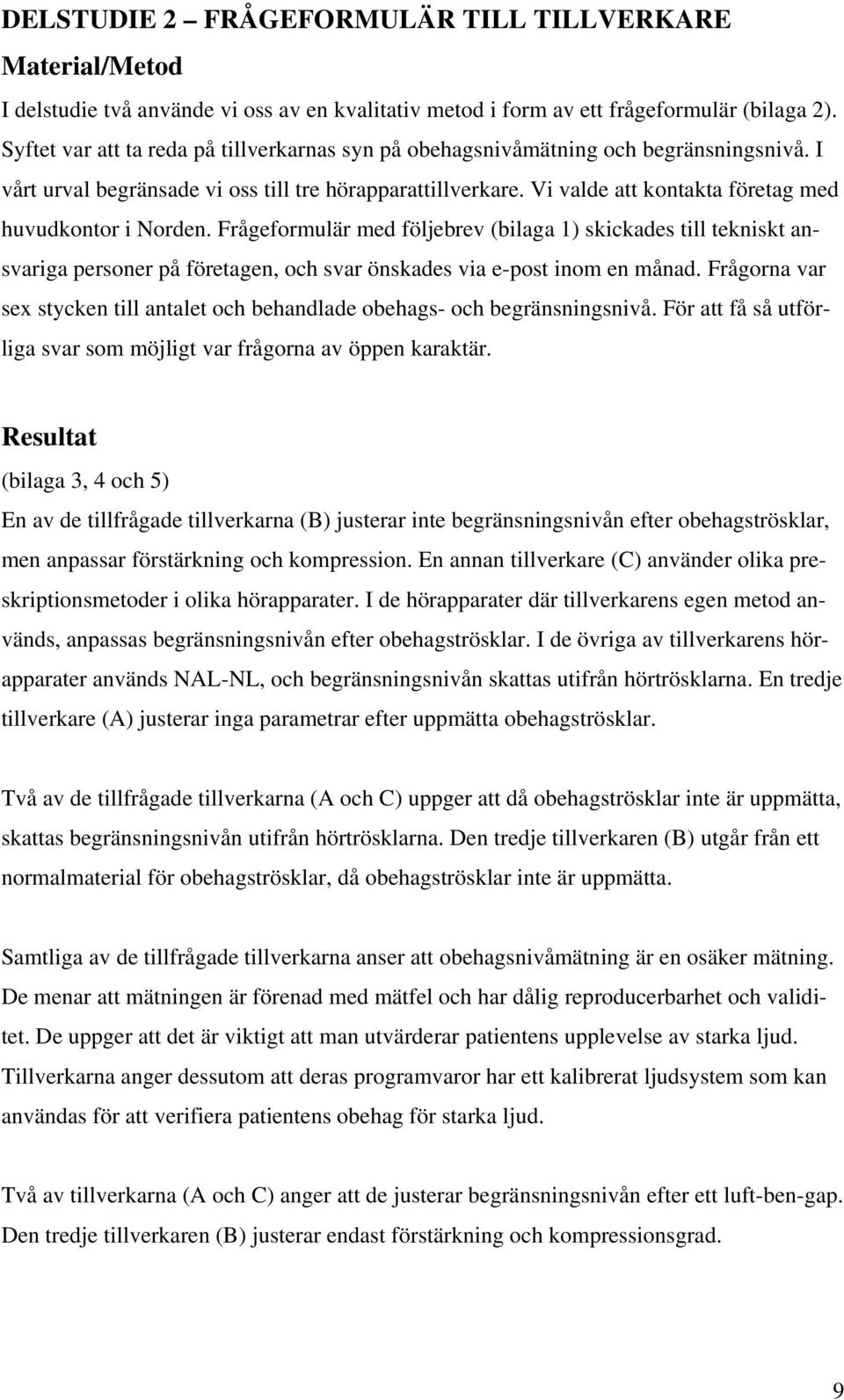 Vi valde att kontakta företag med huvudkontor i Norden. Frågeformulär med följebrev (bilaga 1) skickades till tekniskt ansvariga personer på företagen, och svar önskades via e-post inom en månad.