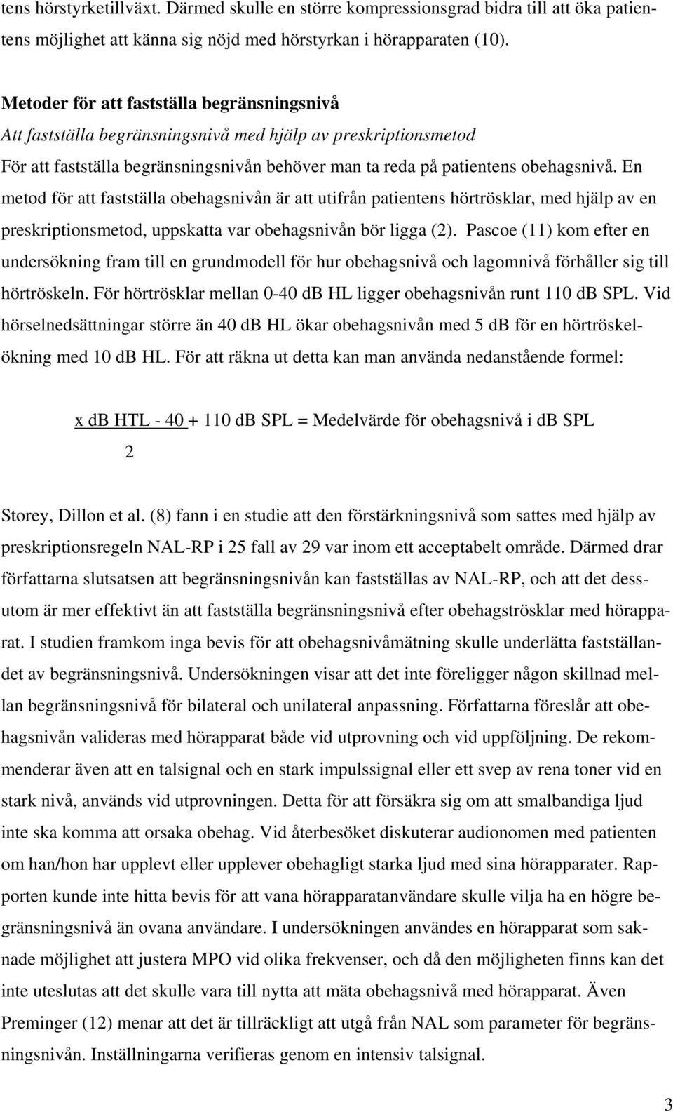 En metod för att fastställa obehagsnivån är att utifrån patientens hörtrösklar, med hjälp av en preskriptionsmetod, uppskatta var obehagsnivån bör ligga (2).