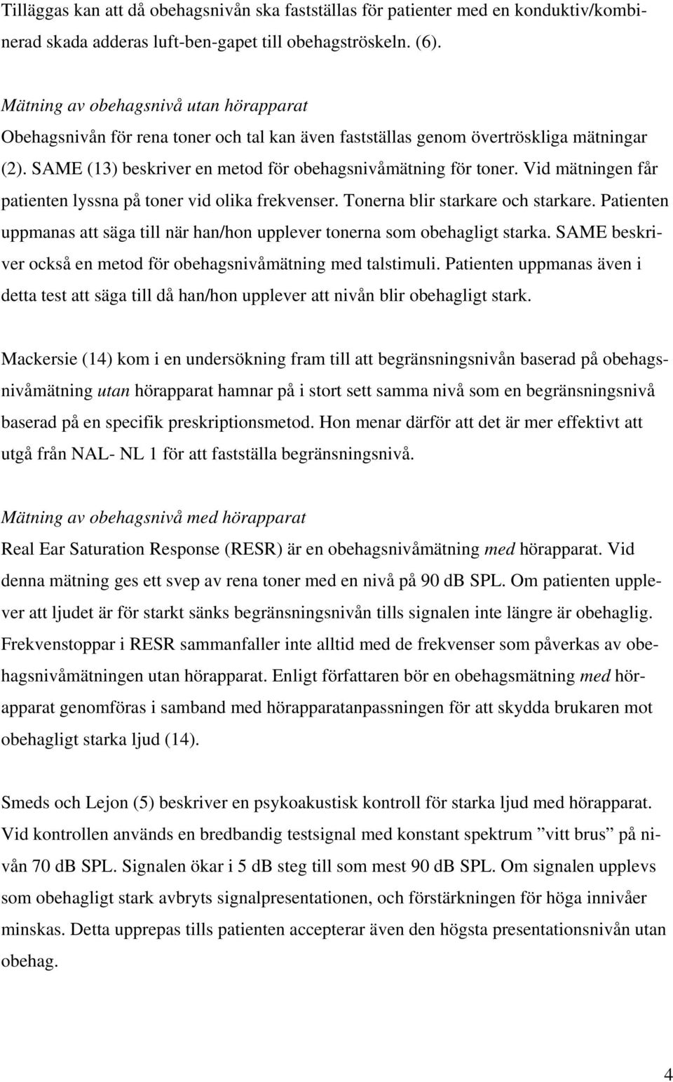 Vid mätningen får patienten lyssna på toner vid olika frekvenser. Tonerna blir starkare och starkare. Patienten uppmanas att säga till när han/hon upplever tonerna som obehagligt starka.