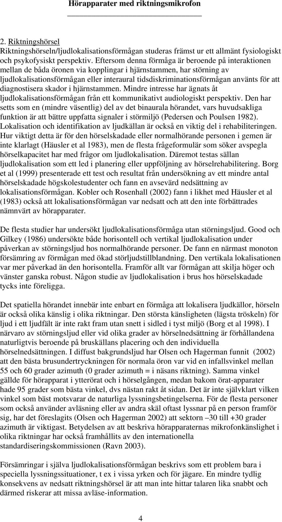 för att diagnostisera skador i hjärnstammen. Mindre intresse har ägnats åt ljudlokalisationsförmågan från ett kommunikativt audiologiskt perspektiv.