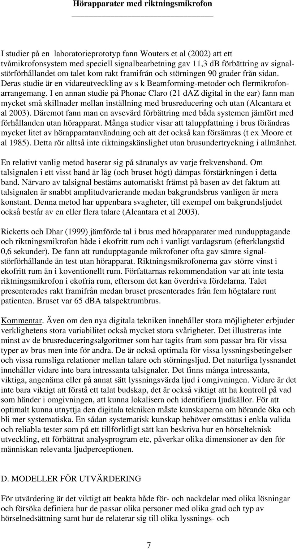 I en annan studie på Phonac Claro ( daz digital in the ear) fann man mycket små skillnader mellan inställning med brusreducering och utan (Alcantara et al ).