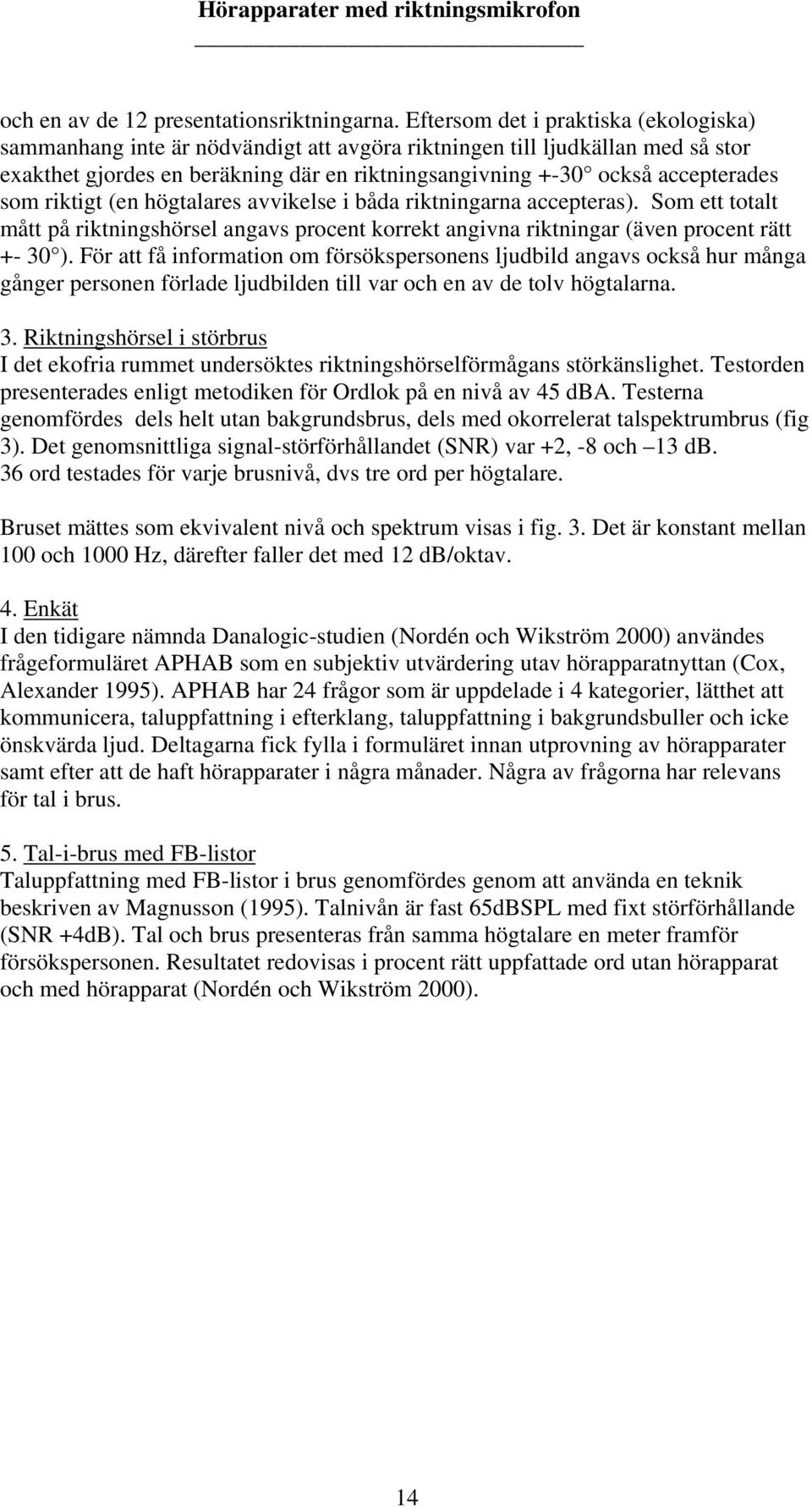 riktigt (en högtalares avvikelse i båda riktningarna accepteras). Som ett totalt mått på riktningshörsel angavs procent korrekt angivna riktningar (även procent rätt +- ).