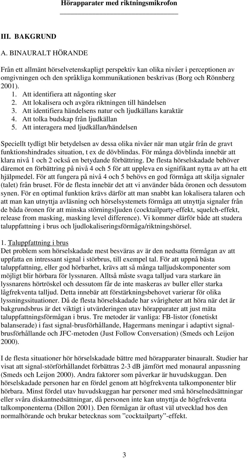 Att interagera med ljudkällan/händelsen Speciellt tydligt blir betydelsen av dessa olika nivåer när man utgår från de gravt funktionshindrades situation, t ex de dövblindas.