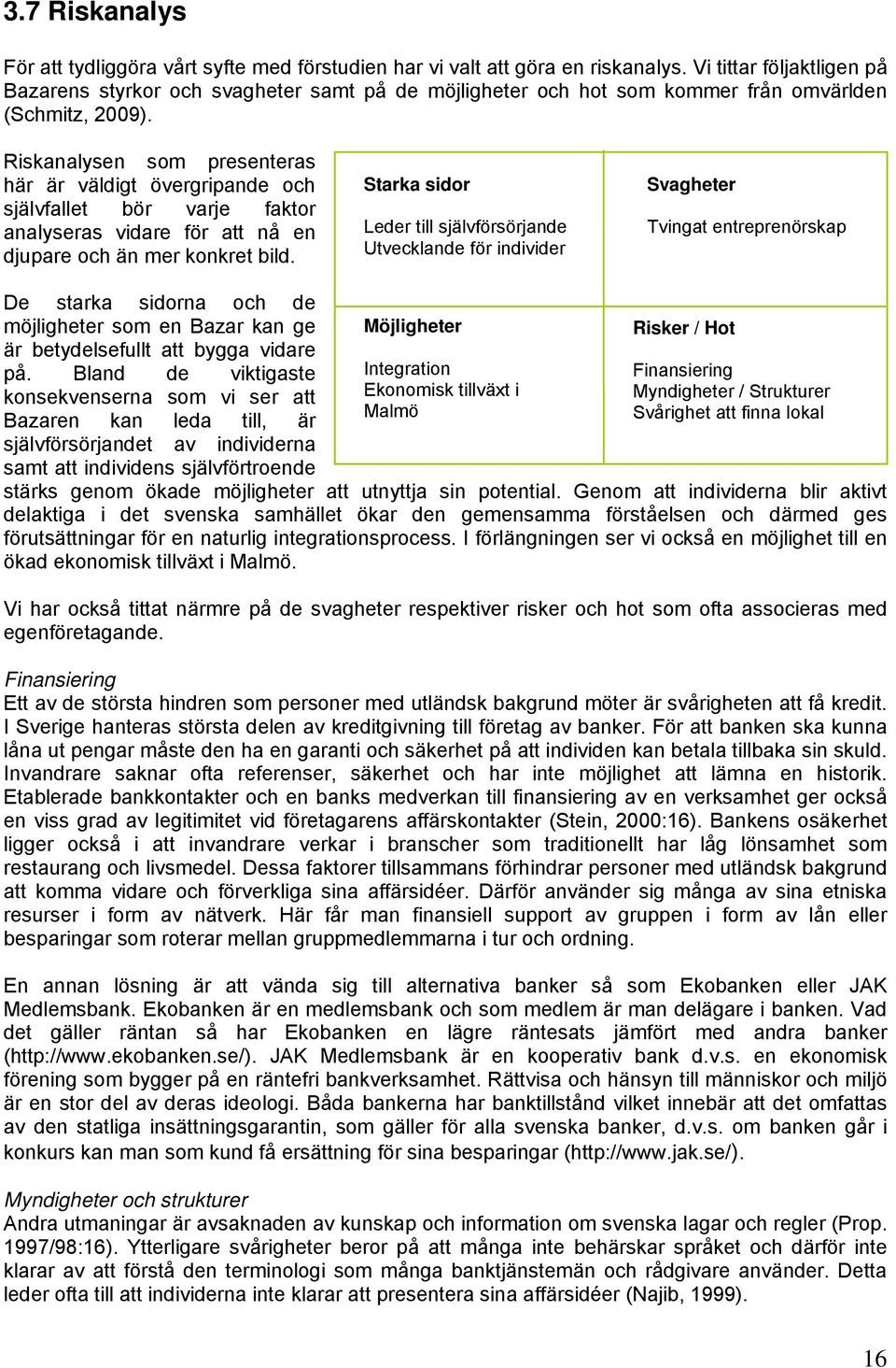 Riskanalysen som presenteras här är väldigt övergripande och självfallet bör varje faktor analyseras vidare för att nå en djupare och än mer konkret bild.