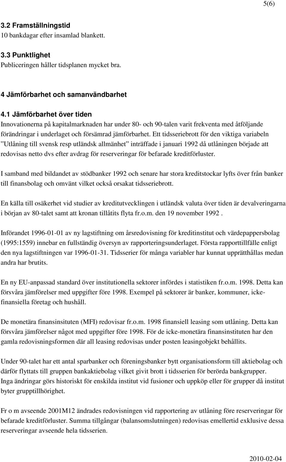 Ett tidsseriebrott för den viktiga variabeln Utlåning till svensk resp utländsk allmänhet inträffade i januari 1992 då utlåningen började att redovisas netto dvs efter avdrag för reserveringar för