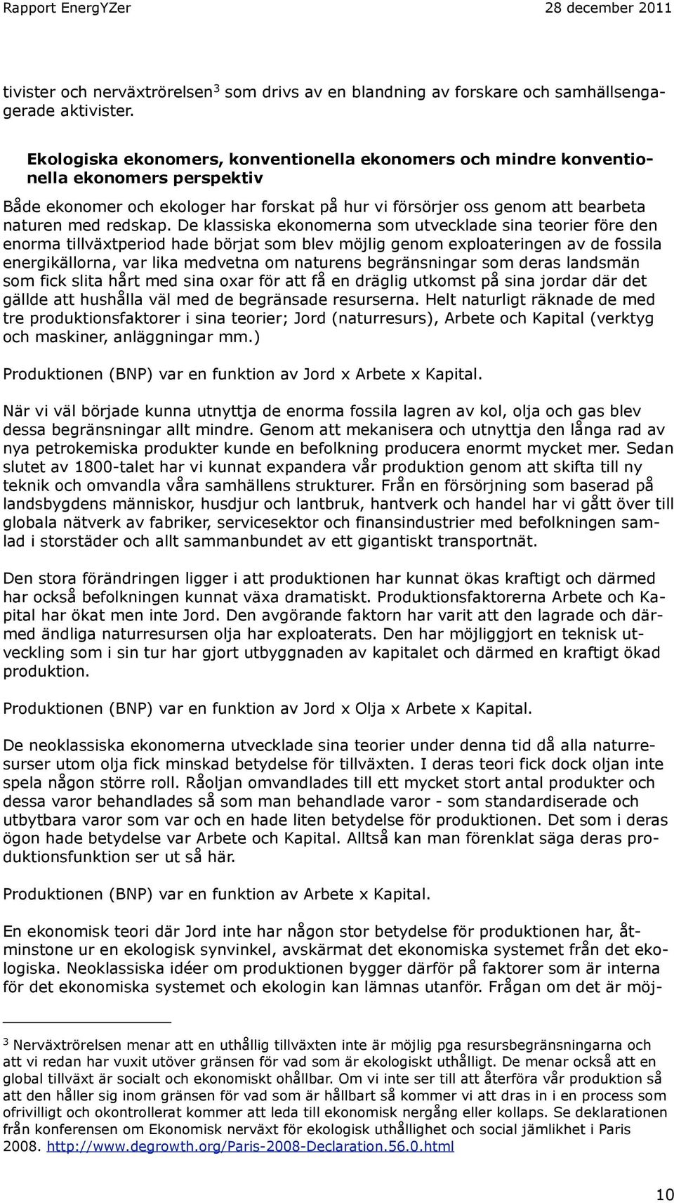 De klassiska ekonomerna som utvecklade sina teorier före den enorma tillväxtperiod hade börjat som blev möjlig genom exploateringen av de fossila energikällorna, var lika medvetna om naturens