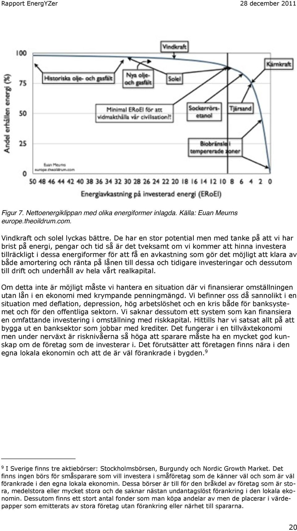 gör det möjligt att klara av både amortering och ränta på lånen till dessa och tidigare investeringar och dessutom till drift och underhåll av hela vårt realkapital.