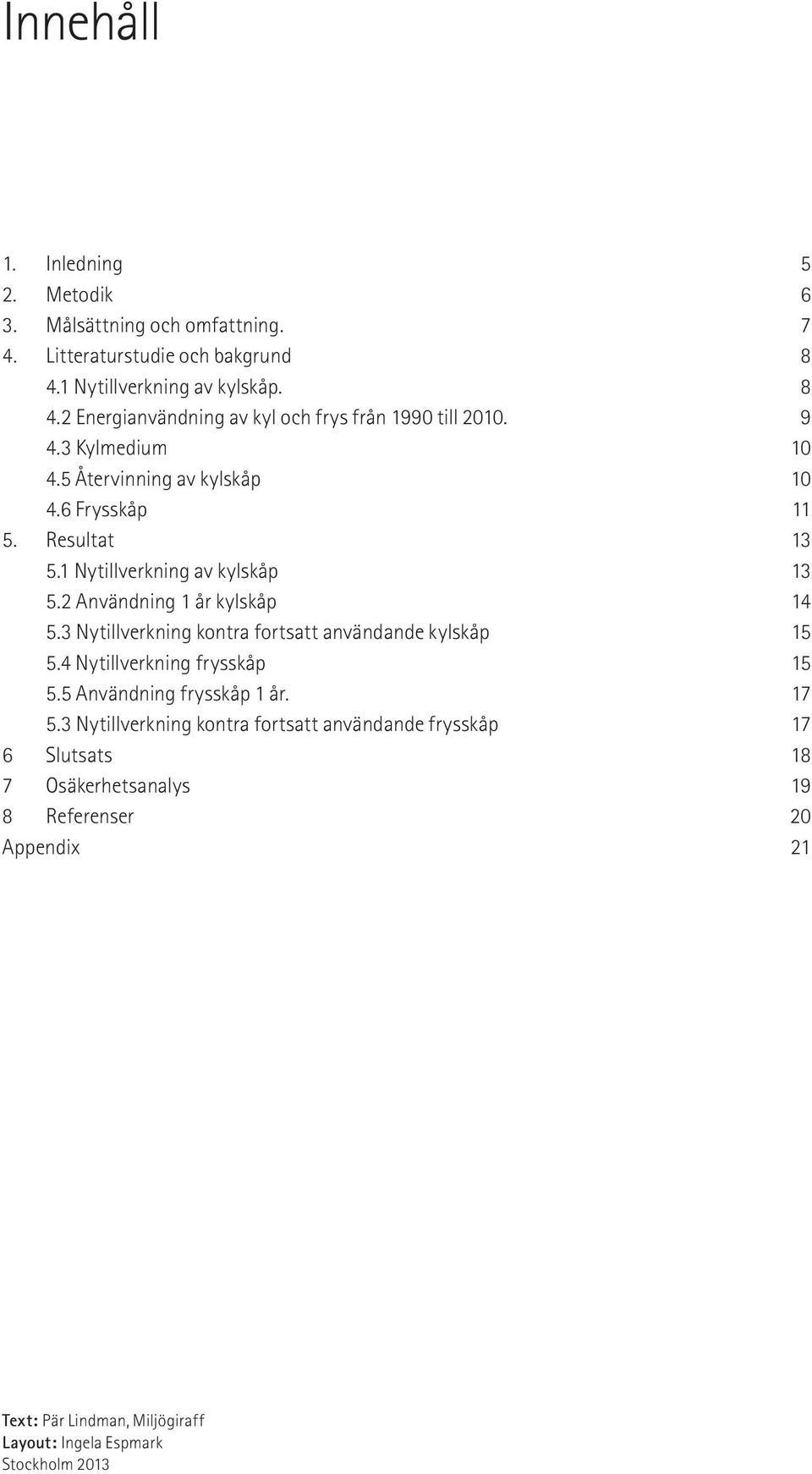 3 Nytillverkning kontra fortsatt användande kylskåp 15 5.4 Nytillverkning frysskåp 15 5.5 Användning frysskåp 1 år. 17 5.