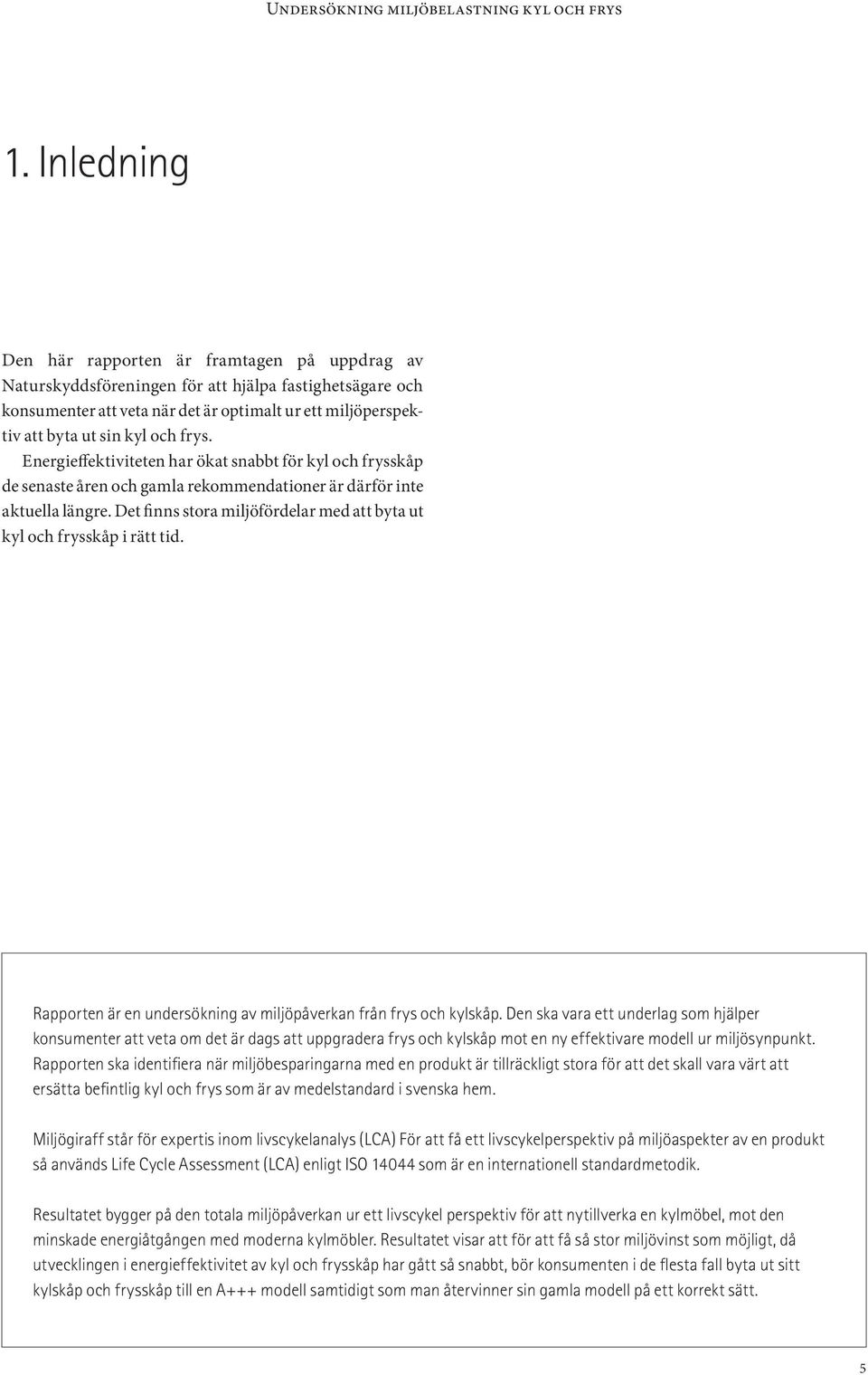 frys. Energieffektiviteten har ökat snabbt för kyl och frysskåp de senaste åren och gamla rekommendationer är därför inte aktuella längre.