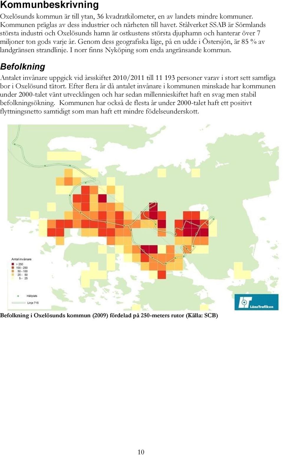 Genom dess geografiska läge, på en udde i Östersjön, är 85 % av landgränsen strandlinje. I norr finns Nyköping som enda angränsande kommun.