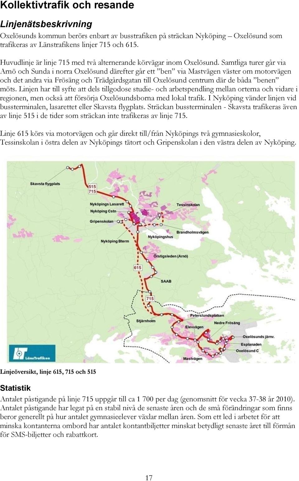 Samtliga turer går via Arnö och Sunda i norra Oxelösund därefter går ett ben via Mastvägen väster om motorvägen och det andra via Frösäng och Trädgårdsgatan till Oxelösund centrum där de båda benen