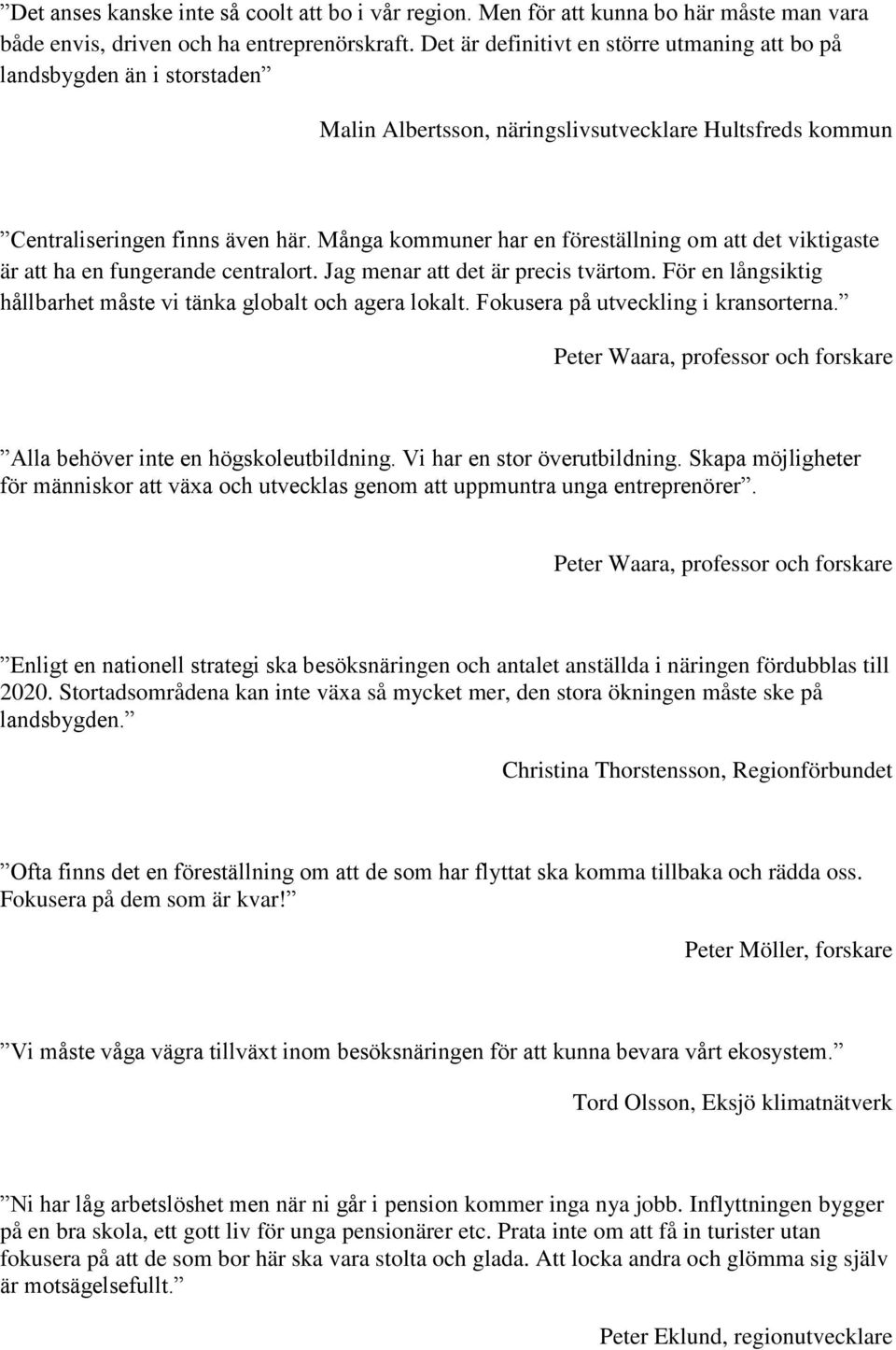 Många kommuner har en föreställning om att det viktigaste är att ha en fungerande centralort. Jag menar att det är precis tvärtom. För en långsiktig hållbarhet måste vi tänka globalt och agera lokalt.