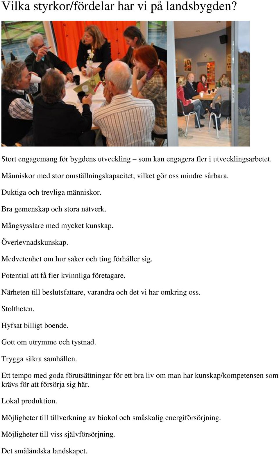 Medvetenhet om hur saker och ting förhåller sig. Potential att få fler kvinnliga företagare. Närheten till beslutsfattare, varandra och det vi har omkring oss. Stoltheten. Hyfsat billigt boende.