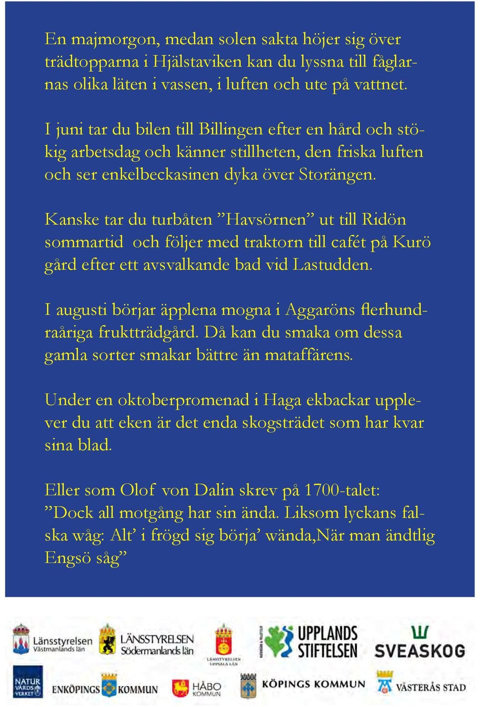 Kanske tar du turbåten Havsörnen ut till Ridön sommartid och följer med traktorn till cafét på Kurö gård efter ett avsvalkande bad vid Lastudden.