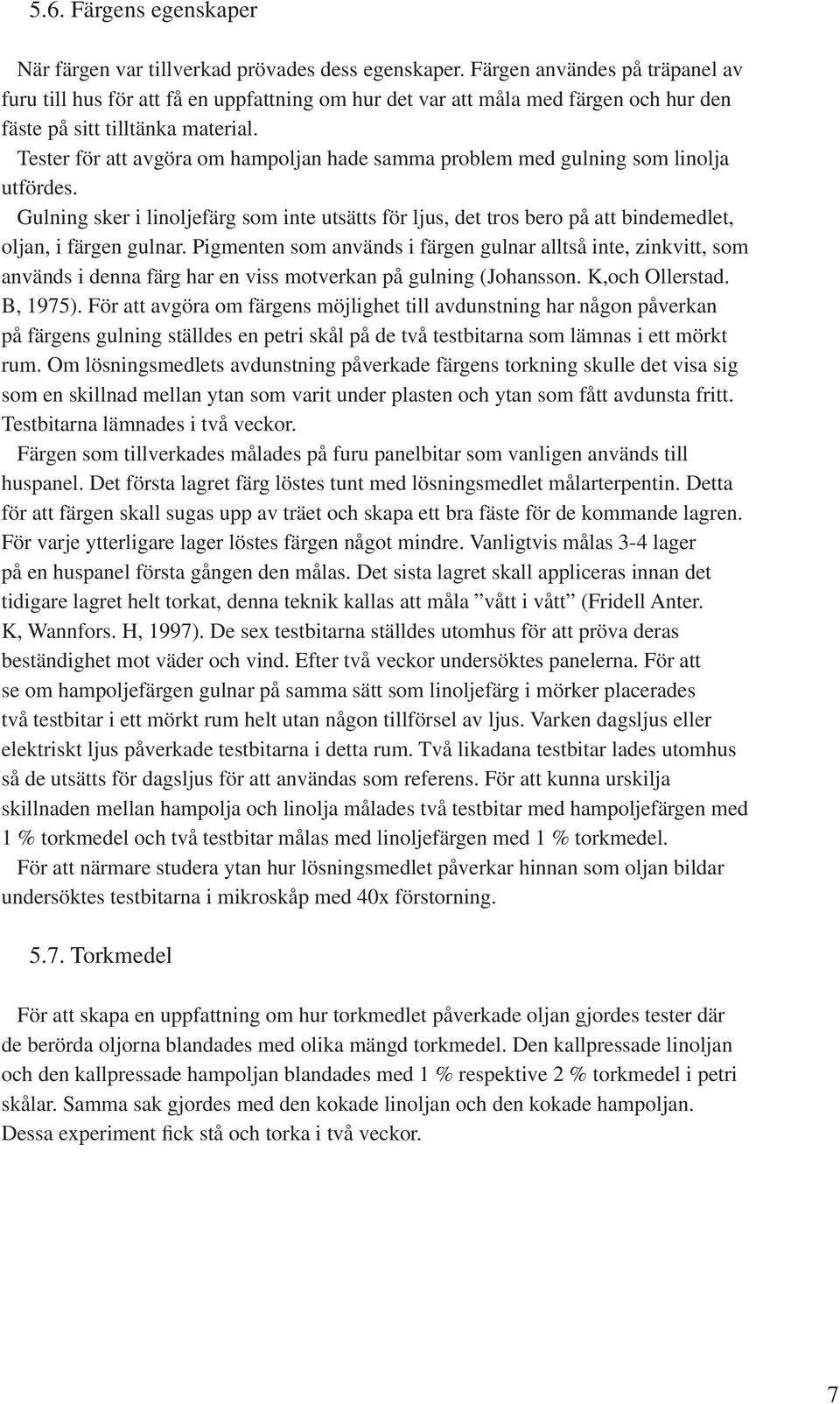 Tester för att avgöra om hampoljan hade samma problem med gulning som linolja utfördes. Gulning sker i linoljefärg som inte utsätts för ljus, det tros bero på att bindemedlet, oljan, i färgen gulnar.